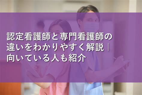 認定看護師と専門看護師の違いをわかりやすく解説｜向いている人も紹介