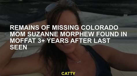 Remains Of Missing Colorado Mom Suzanne Morphew Found In Moffat 3