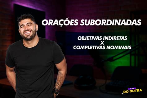 Orações Subordinadas Substantivas Completiva Nominal