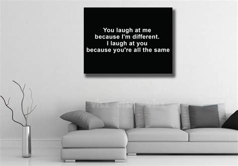 You Laugh at Me Because I'm Different I Laugh Because You're All the ...
