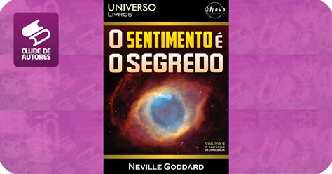 O Sentimento É O Segredo - O Sentimento é o Segredo, por Neville Goddard - Clube de Autores