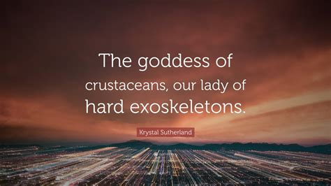 Krystal Sutherland Quote The Goddess Of Crustaceans Our Lady Of Hard