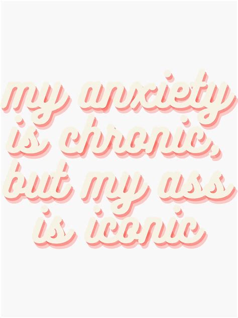 My Anxiety Is Chronic But My Ass Is Iconic But This Ass Is Iconic Sticker By Gphteam