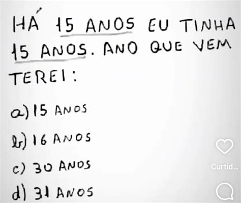 Há 15 Anos Eu Tinha 15 Anos - Resolvido:HA 15 ANOS EU TINHA 15 ANOS. ANO QUE VEM TEREI: () 15 ANoS ...