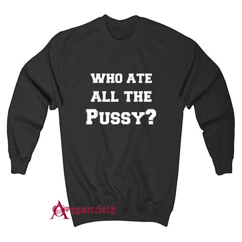Who Ate All The Pussy Sweatshirt For Sale Appartcloth