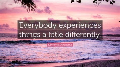 Kamome Shirahama Quote: “Everybody experiences things a little ...