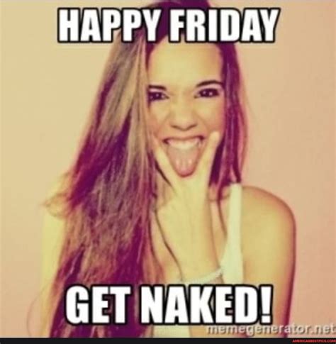 HAPPY FRIDAY GET NAKED Americas Best Pics And Videos
