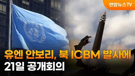 유엔 안보리 북한 Icbm 발사에 21일 공개회의 연합뉴스tv Yonhapnewstv Youtube