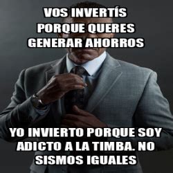 Meme Personalizado Vos Invert S Porque Queres Generar Ahorros Yo