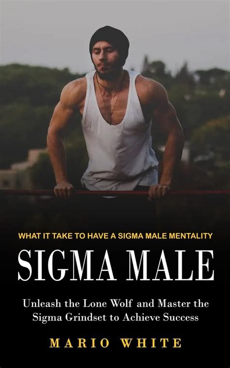 Sigma Male What It Take To Have A Sigma Male Mentality Unleash The