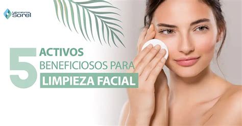 5 Activos Beneficiosos Para Una Limpieza Facial Laboratorios Sorel