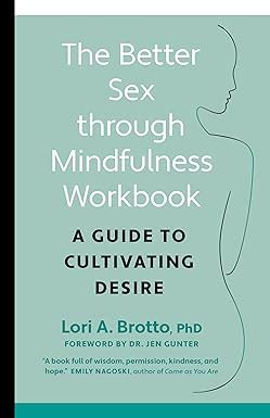 The Better Sex Through Mindfulness Workbook A Guide To Cultivating Desire Brotto Lori Phd