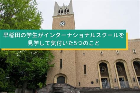 早稲田の学生がインターナショナルスクールを見学して気付いた5つのこと Edujump 編集部