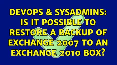 DevOps SysAdmins Is It Possible To Restore A Backup Of Exchange 2007