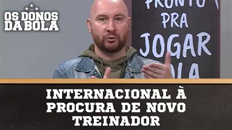 Internacional Procura De Novo Treinador Os Donos Da Bola Rs Youtube