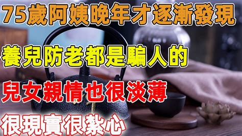 75歲阿姨晚年才逐漸發現，養兒防老都是騙人的，兒女親情也很淡薄，很現實很紮心｜禪語點悟 Youtube