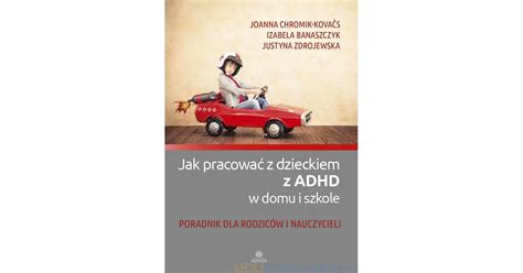 Jak Pracować Z Dzieckiem Z Adhd W Domu I Szkole Poradnik Dla Rodziców