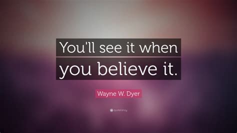 Wayne W. Dyer Quote: “You'll see it when you believe it.”