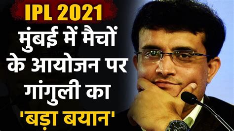 IPL 2021 BCCI President Sourav Ganguly Confirms Mumbai Will Host IPL