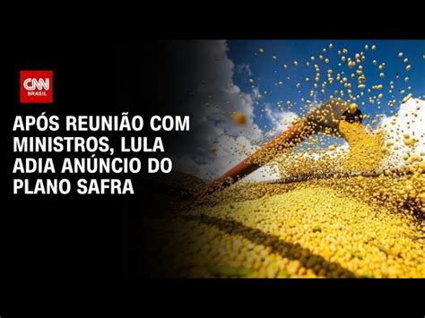 Ap S Reuni O Ministros Lula Adia An Ncio Do Plano Safra Cnn Brasil