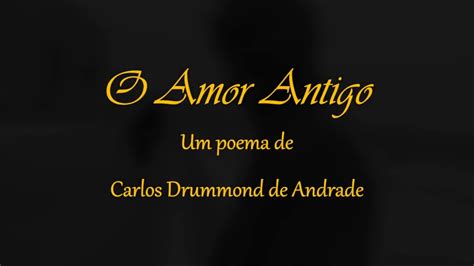 Poema O Amor Antigo Carlos Drummond De Andrade YouTube