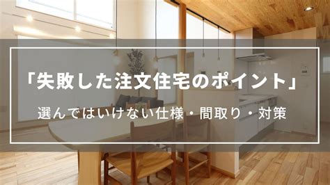 【失敗した注文住宅のポイント】選んではいけない仕様・間取り・対策をプロが解説