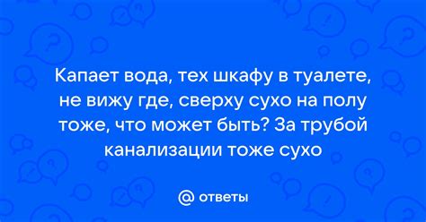 Ответы Mail: Капает вода, тех шкафу в туалете, не вижу где, сверху сухо ...