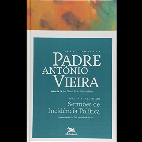 Padre Antonio Vieira Obra - Obra completa Padre António Vieira - Tomo II - Volume XIII: Tomo II ...