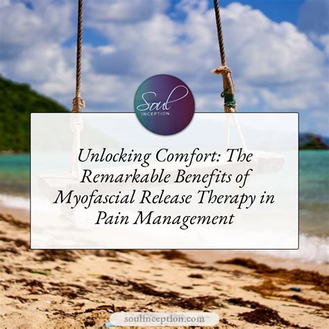 Unlocking Comfort The Remarkable Benefits Of Myofascial Release