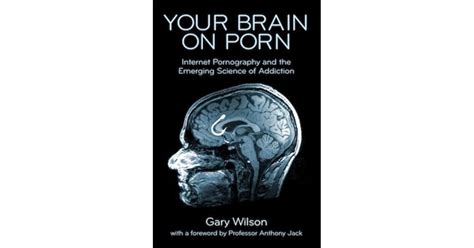Your Brain On Porn Internet Pornography And The Emerging Science Of Addiction By Gary Wilson