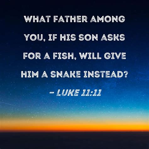 Luke 11:11 What father among you, if his son asks for a fish, will give