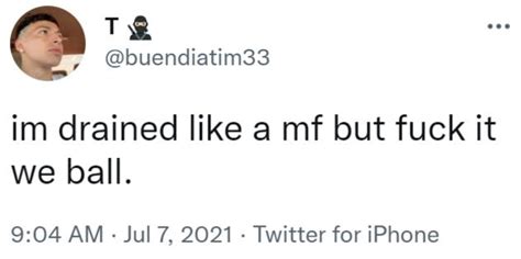 Im Drained Like A Mf But Fuck It We Ball Fuck It We Ball Know Your Meme