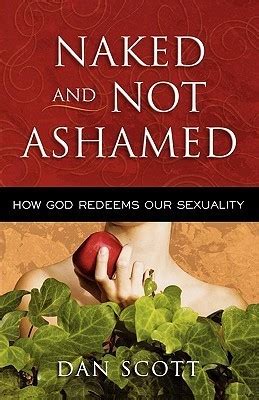 Naked And Not Ashamed How God Redeems Our Sexuality By Dan Scott Goodreads