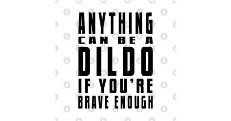 Anything Can Be A Dildo If You Re Brave Enough Black Lettering Orange Is The New Black T
