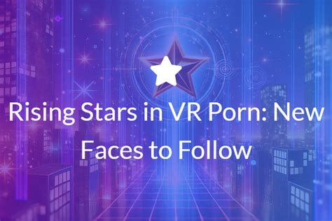 Rising Stars In VR Porn New Faces To Follow POVR Blog