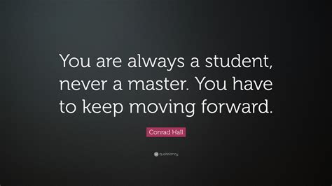 Conrad Hall Quote You Are Always A Student Never A Master You Have