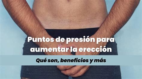 Puntos De Presión Para Aumentar La Erección Qué Es Beneficios Y Más