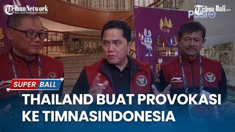 Update Timnas Erick Thohir Akui Thailand Buat Provokasi Ke Timnas U