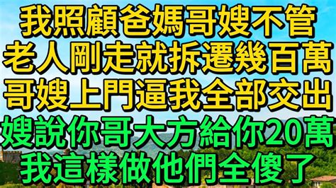 我照顧爸媽哥嫂不管，老人剛走就拆遷幾百萬，哥嫂上門逼我全部交出，嫂說你哥大方給你20萬，我這樣做他們全傻了 柳梦微语 Youtube