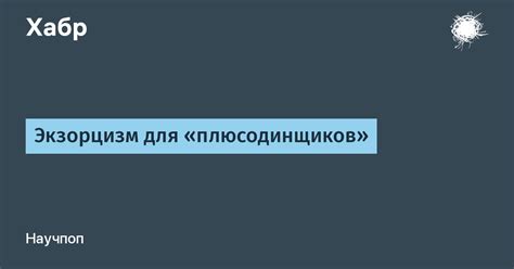 Экзорцизм для «плюсодинщиков» / Хабр