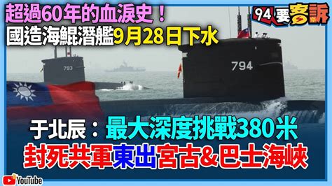 【94要客訴】超過60年的血淚史！國造海鯤潛艦9月28日下水！于北辰：最大深度挑戰380米！封死共軍東出宮古and巴士海峽 Youtube