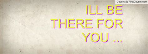 Ill Be There For You Quotes Quotesgram