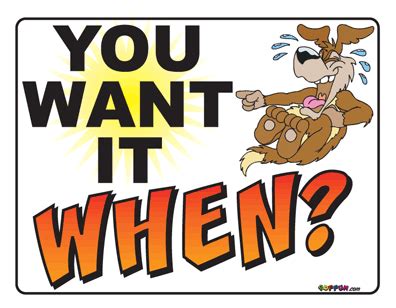 You Want It When?