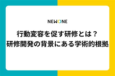 【内製研修にも使える】行動変容を促す研修とは？研修開発の背景にある学術的根拠 メソッド 株式会社newone