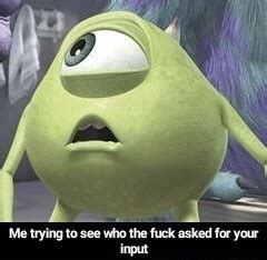 Me Trying To See Who The Fuck Asked For Your Input Me Trying To See Who The Fuck Asked For