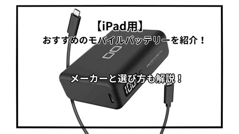 Ipad用のおすすめモバイルバッテリーおすすめ10選を紹介！選び方とおすすめメーカーも解説 君は何が好きなの？