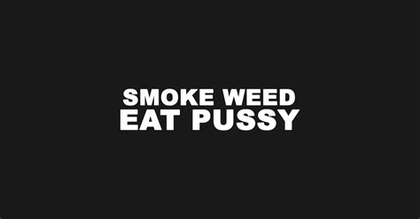 Smoke Weed Eat Pussy Smoke Weed Eat Pussy T Shirt Teepublic