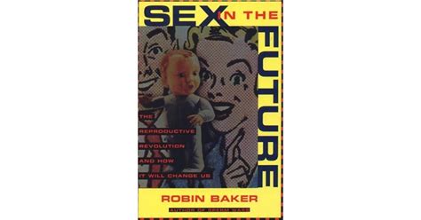 Sex In The Future The Reproductive Revolution And How It Will Change Us By Robin Baker