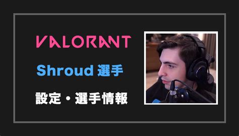 VALORANT APEXshroud シュラウド 選手の設定感度年齢等