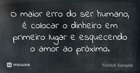 O Maior Erro Do Ser Humano é Colocar O Tichilck Sompila Pensador